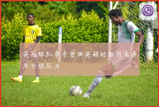 英冠球队争夺晋级英超的激烈竞争及升班压力