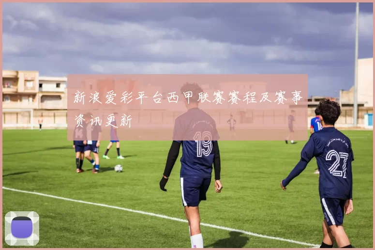 新浪爱彩平台西甲联赛赛程及赛事资讯更新