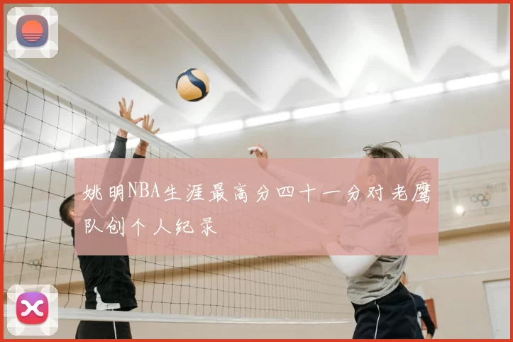 姚明NBA生涯最高分四十一分对老鹰队创个人纪录