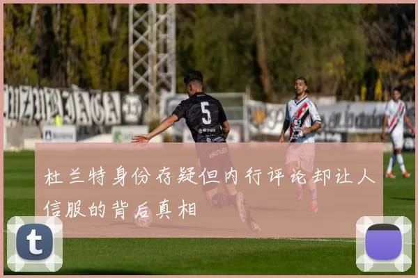 杜兰特身份存疑但内行评论却让人信服的背后真相