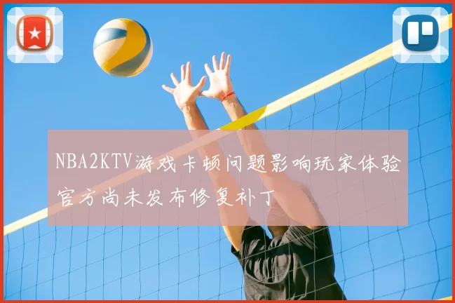 NBA2KTV游戏卡顿问题影响玩家体验官方尚未发布修复补丁
