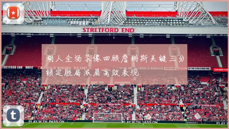 湖人全场录像回顾詹姆斯关键三分锁定胜局浓眉高效表现