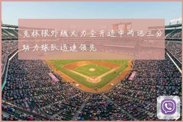 克林根外线火力全开连中两记三分助力球队迅速领先