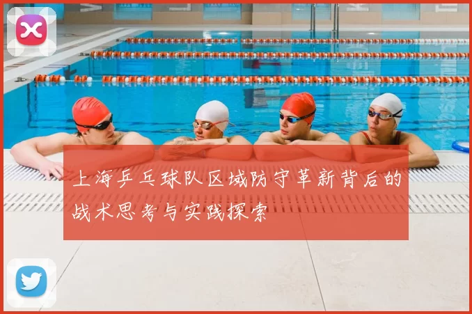 上海乒乓球队区域防守革新背后的战术思考与实践探索