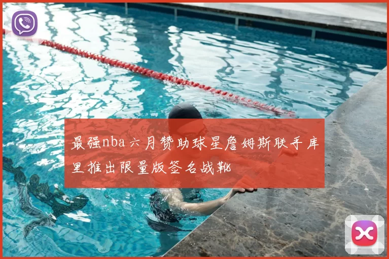 最强nba六月赞助球星詹姆斯联手库里推出限量版签名战靴