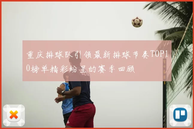 重庆排球队引领最新排球节奏TOP10榜单精彩纷呈的赛季回顾