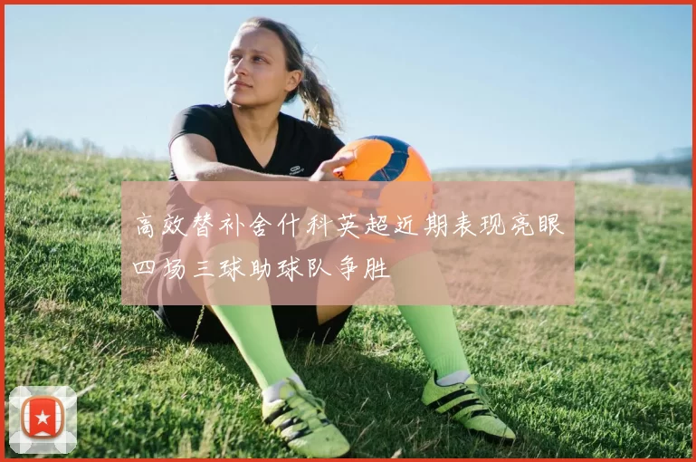 高效替补舍什科英超近期表现亮眼四场三球助球队争胜