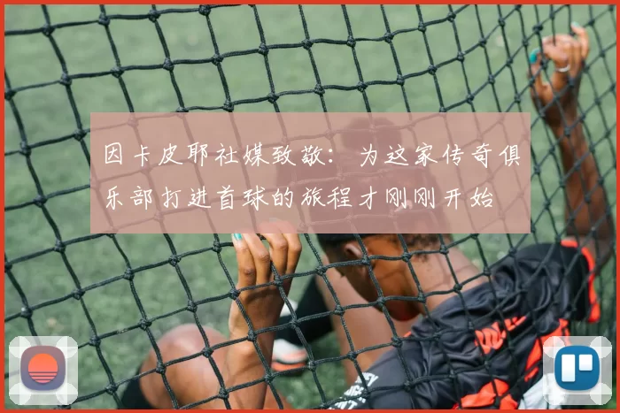 因卡皮耶社媒致敬：为这家传奇俱乐部打进首球的旅程才刚刚开始