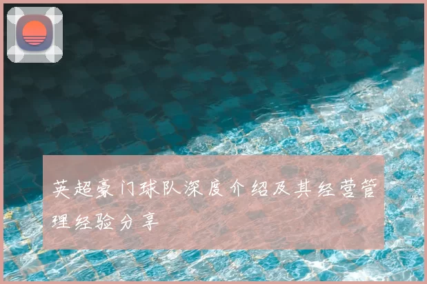 英超豪门球队深度介绍及其经营管理经验分享