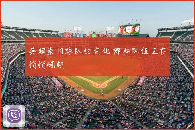 英超豪门球队的变化 哪些队伍正在悄悄崛起