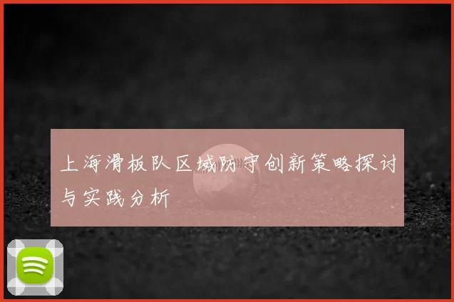 上海滑板队区域防守创新策略探讨与实践分析