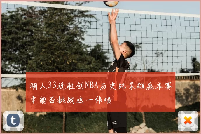 湖人33连胜创NBA历史纪录雄鹿本赛季能否挑战这一伟绩