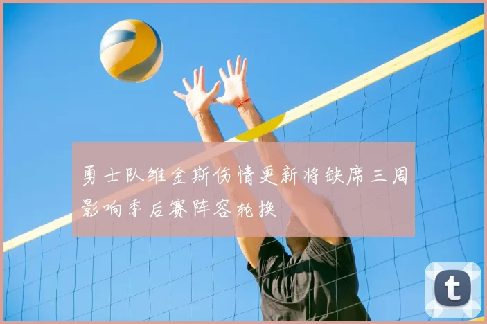 勇士队维金斯伤情更新将缺席三周影响季后赛阵容轮换