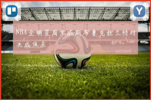 NBA全明星周末威斯布鲁克杜兰特对决成焦点