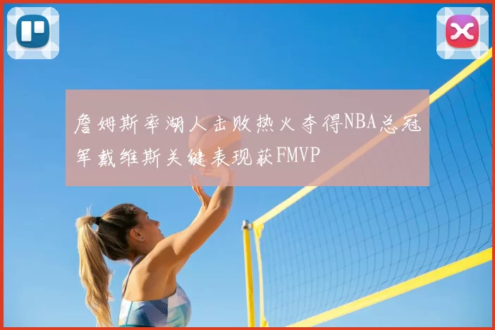 詹姆斯率湖人击败热火夺得NBA总冠军戴维斯关键表现获FMVP