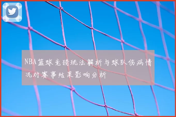 NBA篮球竞猜玩法解析与球队伤病情况对赛事结果影响分析
