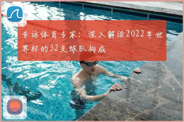 专访体育专家:深入解读2022年世界杯的32支球队构成