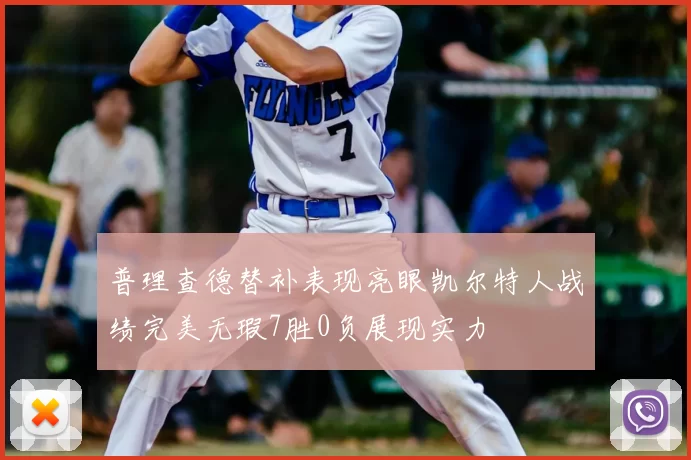 普理查德替补表现亮眼凯尔特人战绩完美无瑕7胜0负展现实力