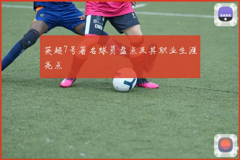 英超7号著名球员盘点及其职业生涯亮点