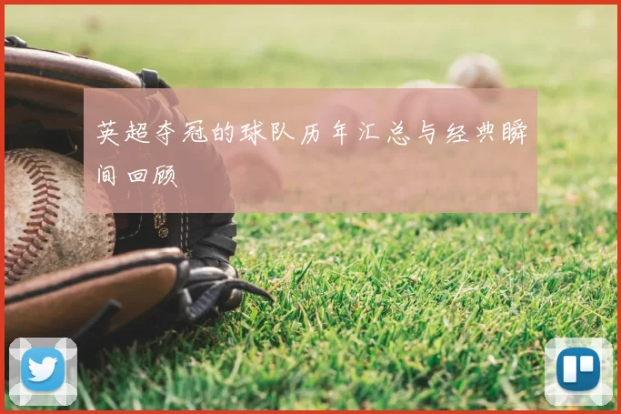 英超夺冠的球队历年汇总与经典瞬间回顾