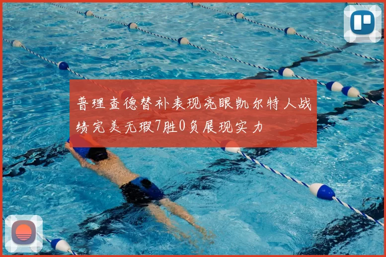 普理查德替补表现亮眼凯尔特人战绩完美无瑕7胜0负展现实力