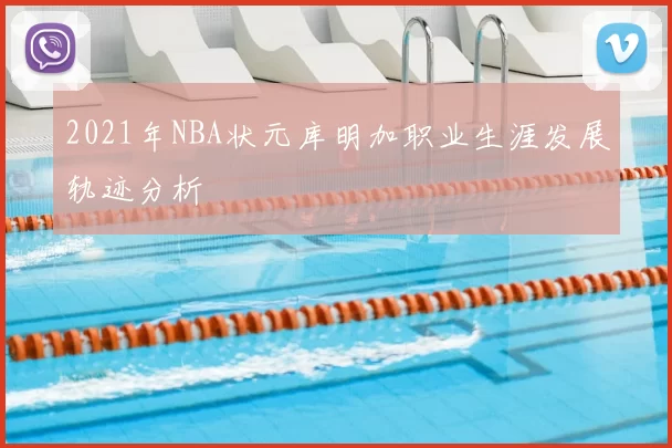2021年NBA状元库明加职业生涯发展轨迹分析
