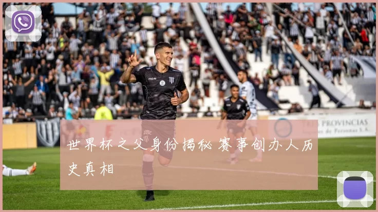 世界杯之父身份揭秘 赛事创办人历史真相