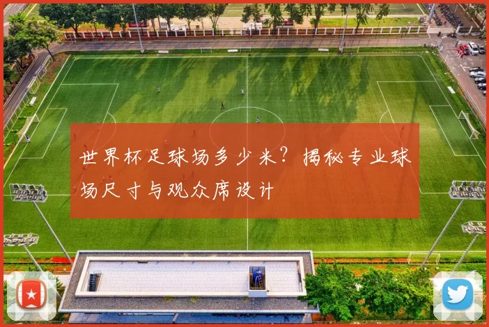 世界杯足球场多少米？揭秘专业球场尺寸与观众席设计