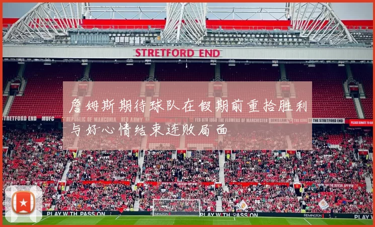 詹姆斯期待球队在假期前重拾胜利与好心情结束连败局面