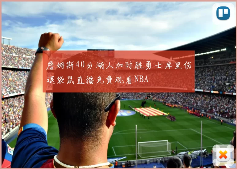 詹姆斯40分湖人加时胜勇士库里伤退袋鼠直播免费观看NBA