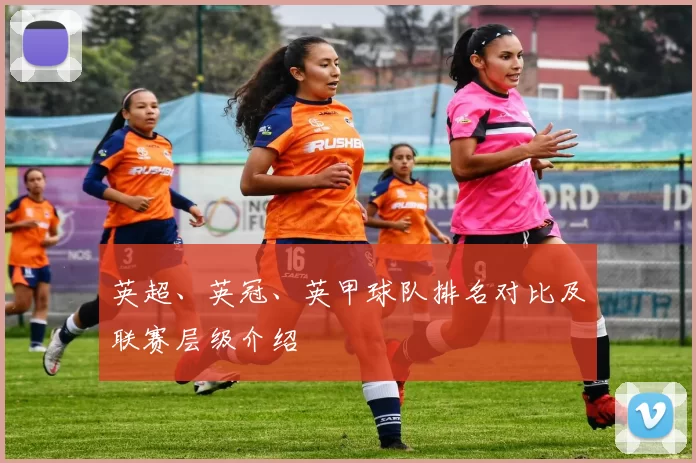 英超、英冠、英甲球队排名对比及联赛层级介绍