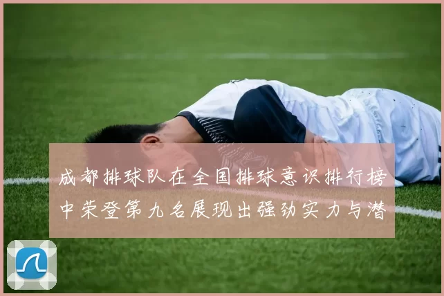 成都排球队在全国排球意识排行榜中荣登第九名展现出强劲实力与潜力