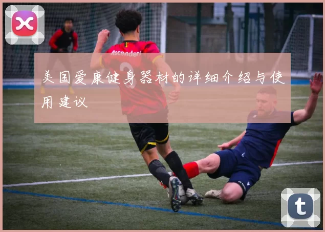 美国爱康健身器材的详细介绍与使用建议