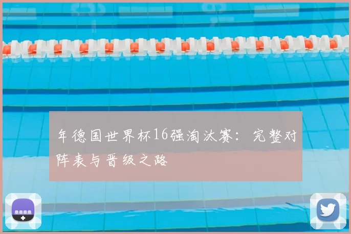年德国世界杯16强淘汰赛:完整对阵表与晋级之路