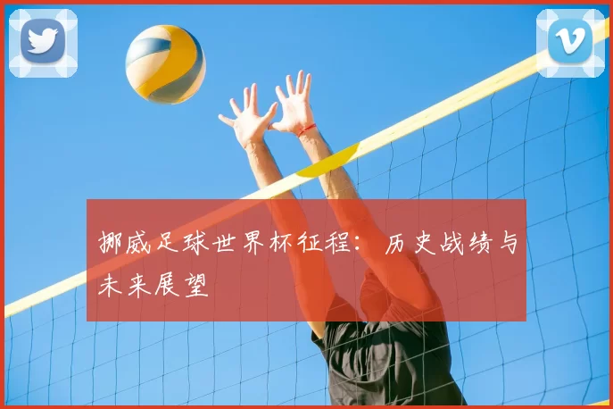 挪威足球世界杯征程:历史战绩与未来展望