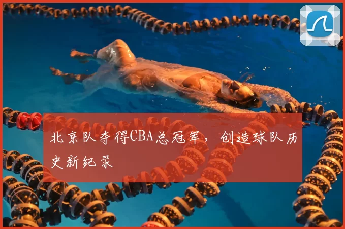 北京队夺得CBA总冠军，创造球队历史新纪录