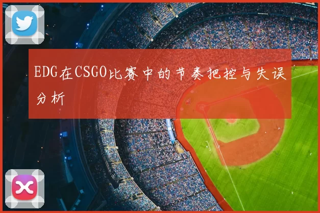 EDG在CSGO比赛中的节奏把控与失误分析