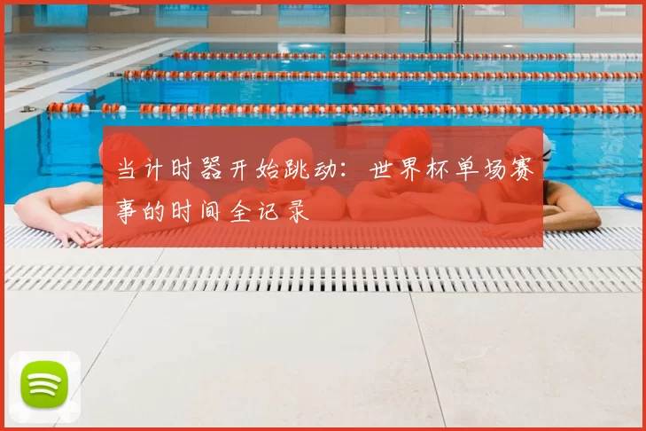 当计时器开始跳动：世界杯单场赛事的时间全记录