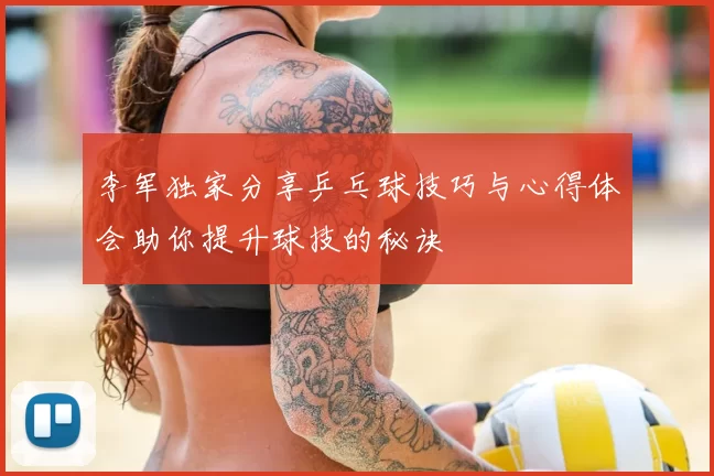 李军独家分享乒乓球技巧与心得体会助你提升球技的秘诀