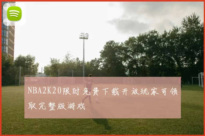 NBA2K20限时免费下载开放玩家可领取完整版游戏