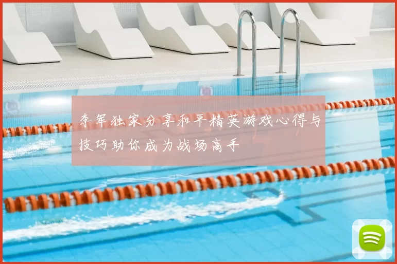 李军独家分享和平精英游戏心得与技巧助你成为战场高手