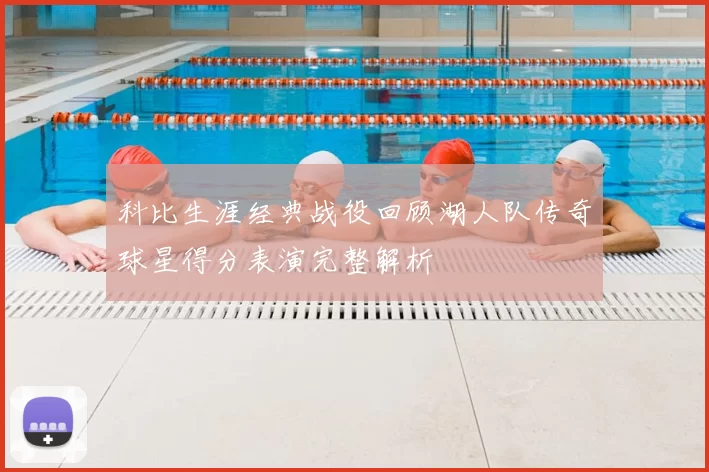 科比生涯经典战役回顾湖人队传奇球星得分表演完整解析