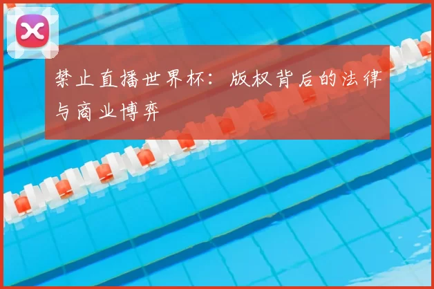 禁止直播世界杯:版权背后的法律与商业博弈