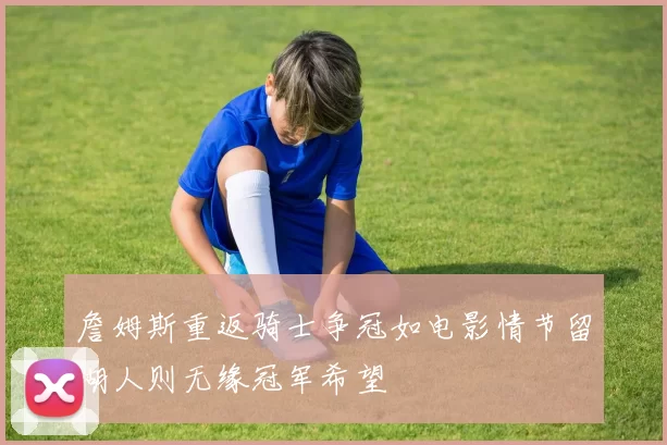 詹姆斯重返骑士争冠如电影情节留湖人则无缘冠军希望
