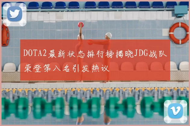 DOTA2最新状态排行榜揭晓JDG战队荣登第八名引发热议