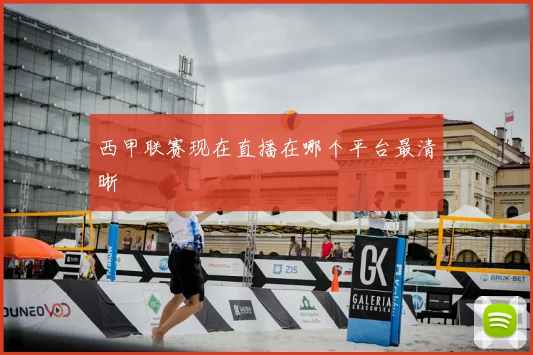 西甲联赛现在直播在哪个平台最清晰