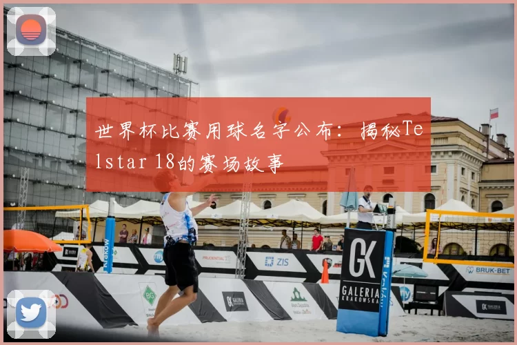 世界杯比赛用球名字公布：揭秘Telstar 18的赛场故事