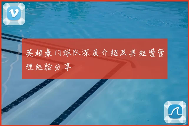 英超豪门球队深度介绍及其经营管理经验分享