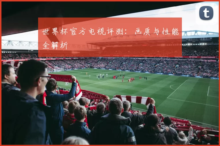 世界杯官方电视评测:画质与性能全解析