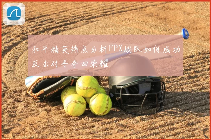 和平精英热点分析FPX战队如何成功反击对手夺回荣耀